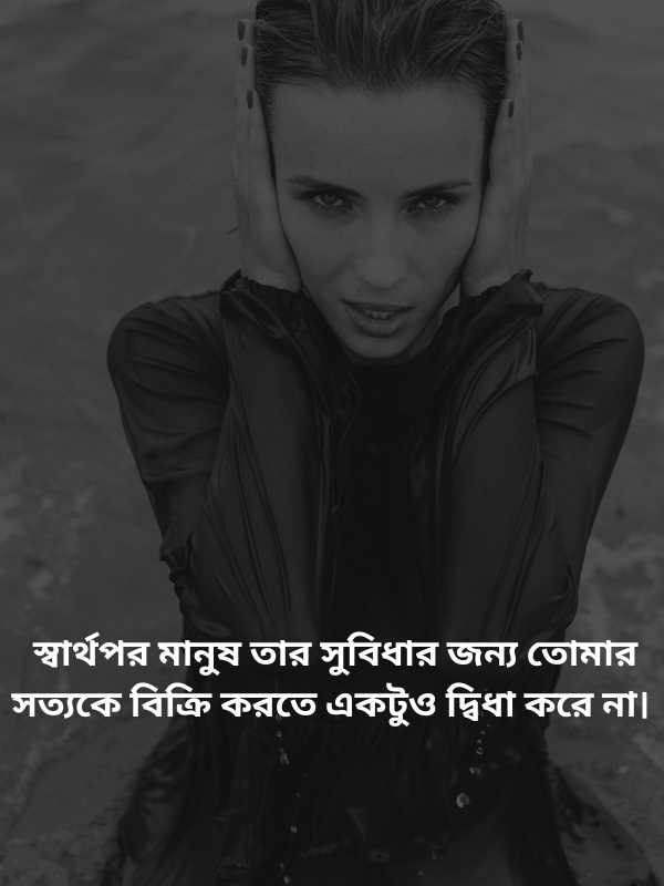 স্বার্থপর মানুষ তার সুবিধার জন্য তোমার সত্যকে বিক্রি করতে একটুও দ্বিধা করে না.png