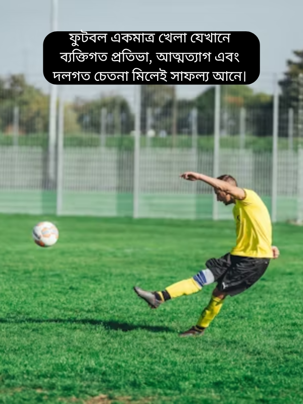 ফুটবল একমাত্র খেলা যেখানে ব্যক্তিগত প্রতিভা, আত্মত্যাগ এবং দলগত চেতনা মিলেই সাফল্য আনে।.png