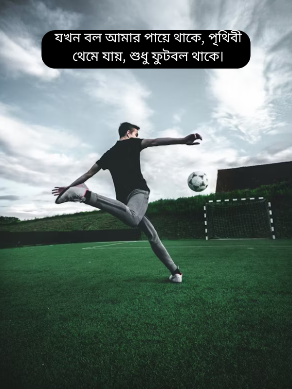 যখন বল আমার পায়ে থাকে, পৃথিবী থেমে যায়, শুধু ফুটবল থাকে।.png