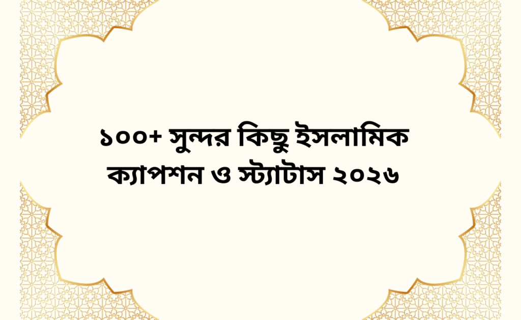 ১০০+ সুন্দর কিছু ইসলামিক ক্যাপশন ও স্ট্যাটাস ২০২৬
